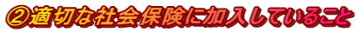 ②適切な社会保険に加入していること